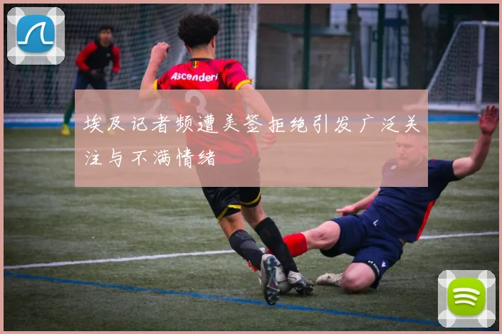 埃及记者频遭美签拒绝引发广泛关注与不满情绪