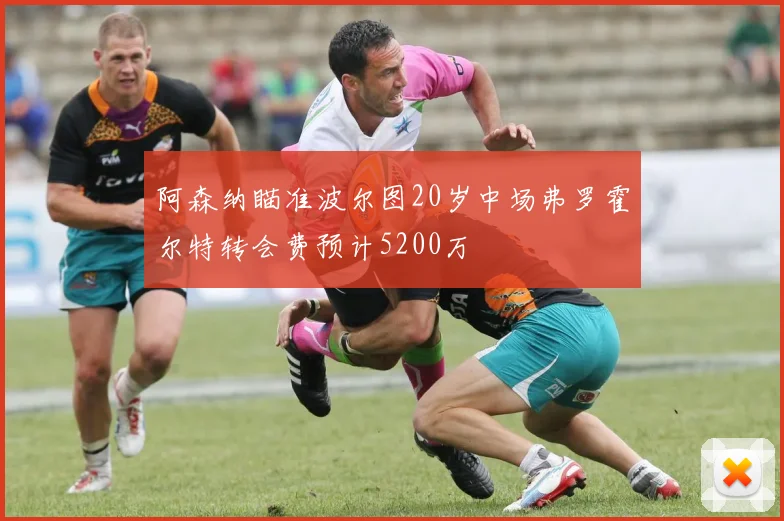 阿森纳瞄准波尔图20岁中场弗罗霍尔特转会费预计5200万