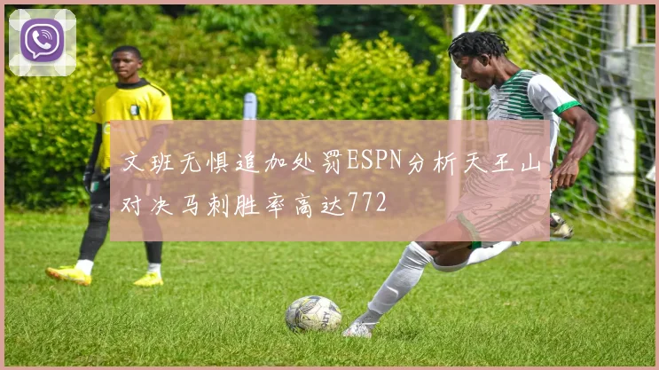 文班无惧追加处罚ESPN分析天王山对决马刺胜率高达772