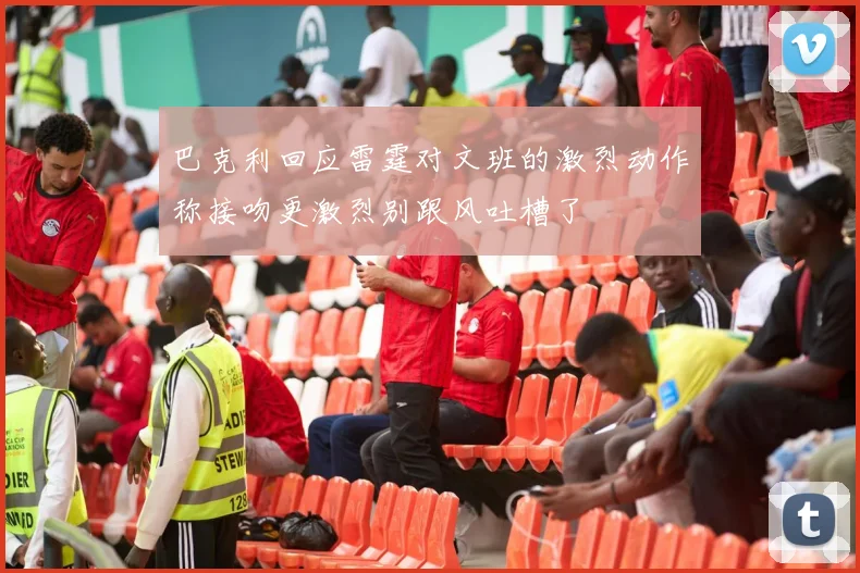 巴克利回应雷霆对文班的激烈动作称接吻更激烈别跟风吐槽了